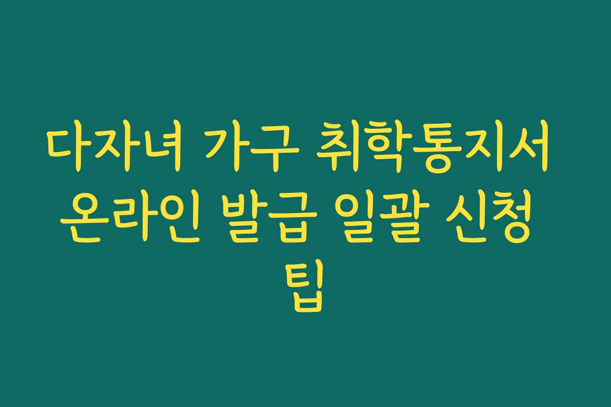 다자녀 가구 취학통지서 온라인 발급 일괄 신청 팁