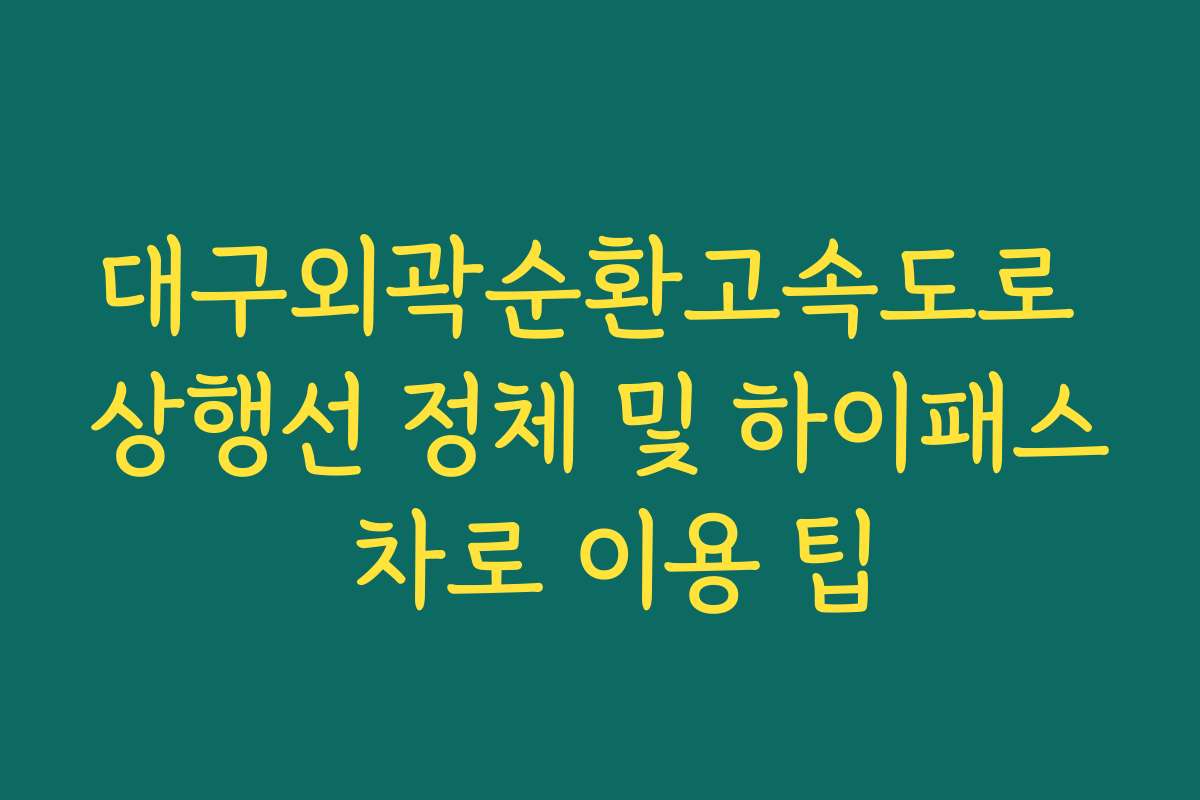 대구외곽순환고속도로 상행선 정체 및 하이패스 차로 이용 팁