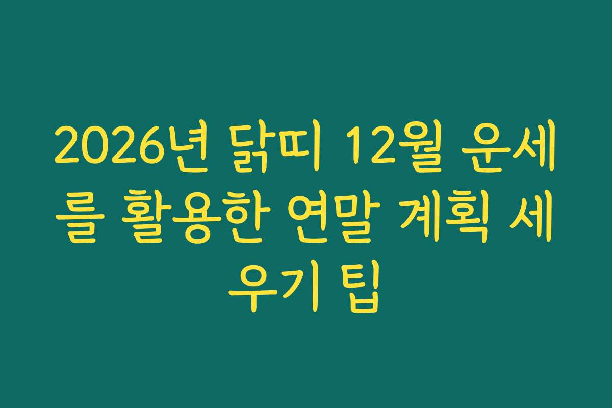 2026년 닭띠 12월 운세를 활용한 연말 계획 세우기 팁
