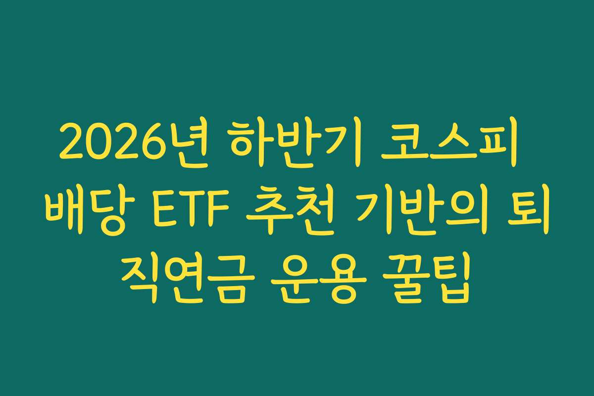 2026년 하반기 코스피 배당 ETF 추천 기반의 퇴직연금 운용 꿀팁