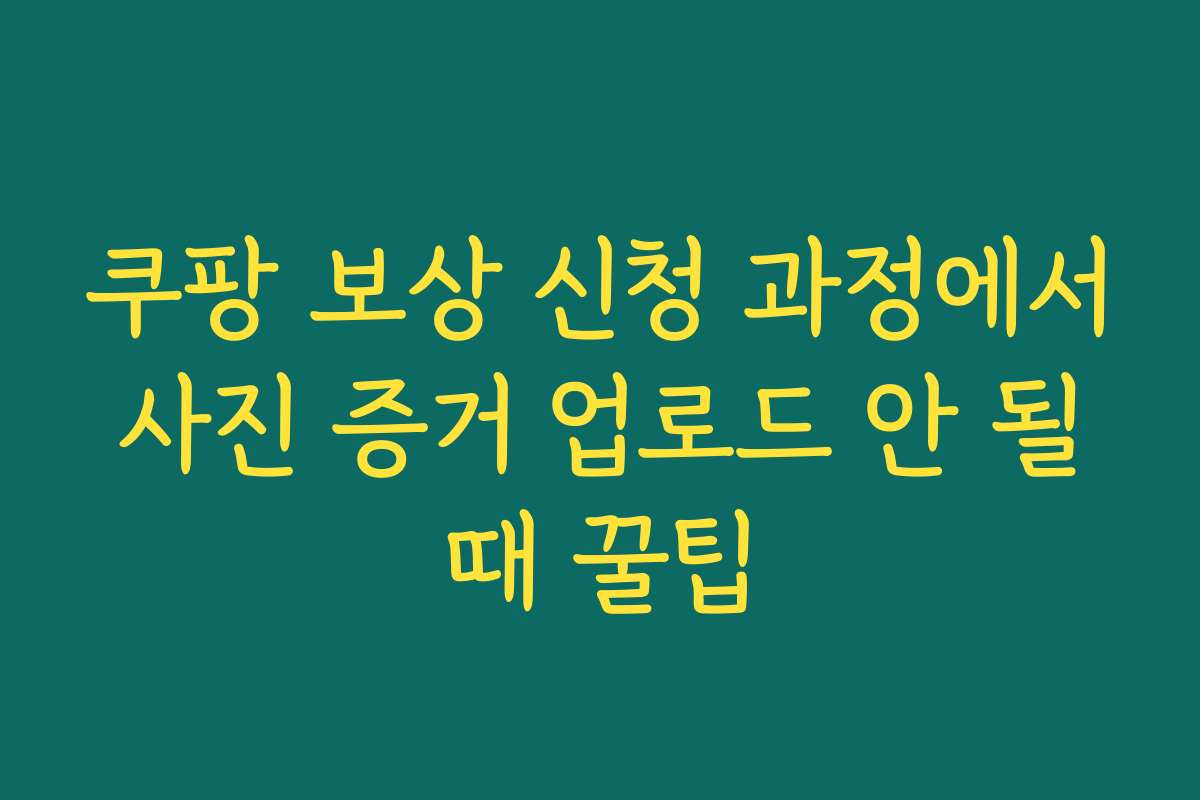 쿠팡 보상 신청 과정에서 사진 증거 업로드 안 될 때 꿀팁