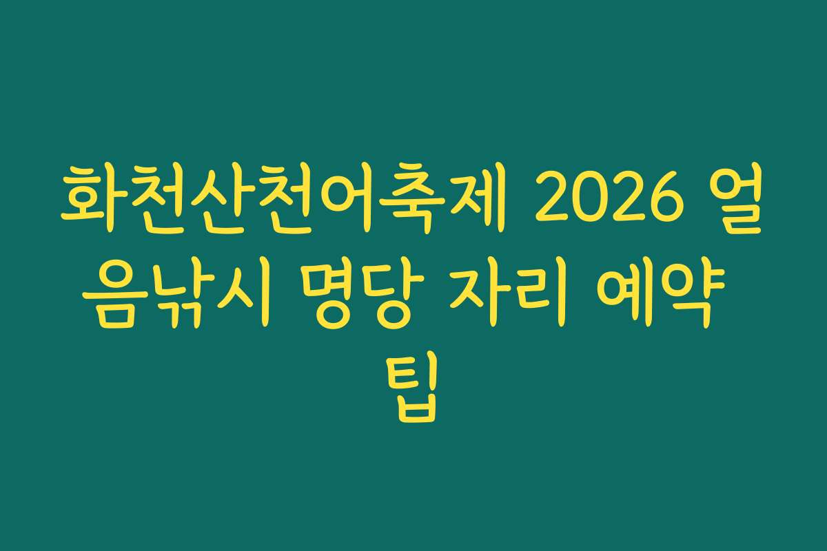 화천산천어축제 2026 얼음낚시 명당 자리 예약 팁