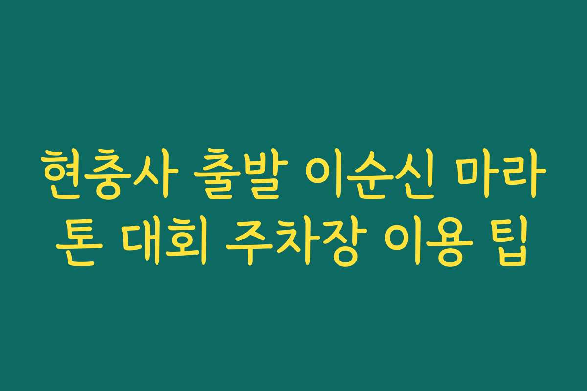 현충사 출발 이순신 마라톤 대회 주차장 이용 팁