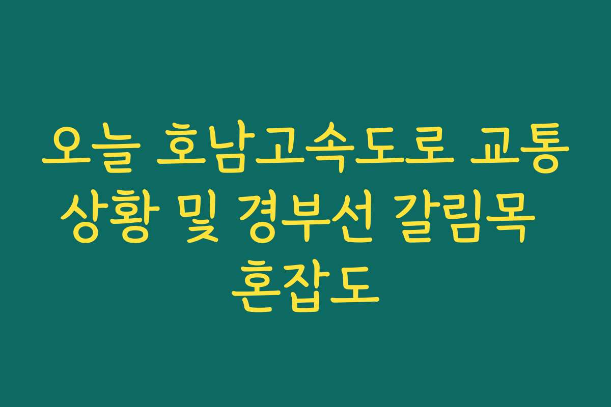 오늘 호남고속도로 교통상황 및 경부선 갈림목 혼잡도