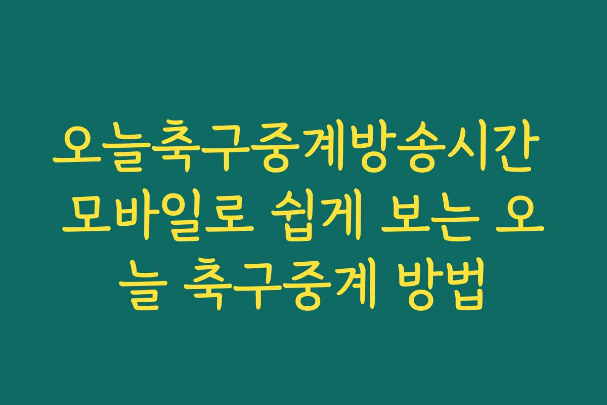 오늘축구중계방송시간 모바일로 쉽게 보는 오늘 축구중계 방법