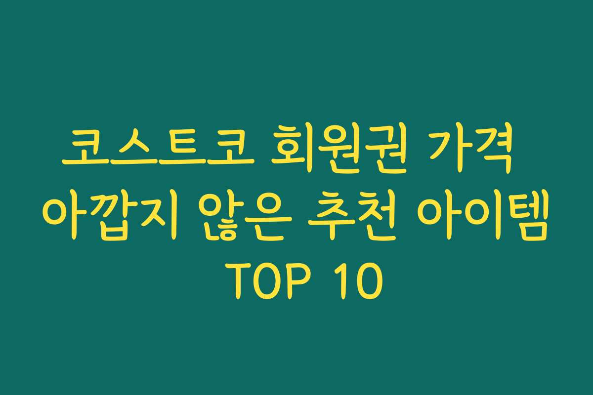 코스트코 회원권 가격 아깝지 않은 추천 아이템 TOP 10