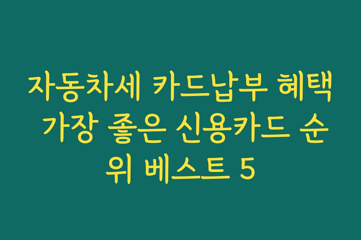 자동차세 카드납부 혜택 가장 좋은 신용카드 순위 베스트 5