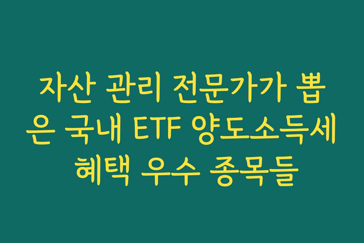 자산 관리 전문가가 뽑은 국내 ETF 양도소득세 혜택 우수 종목들