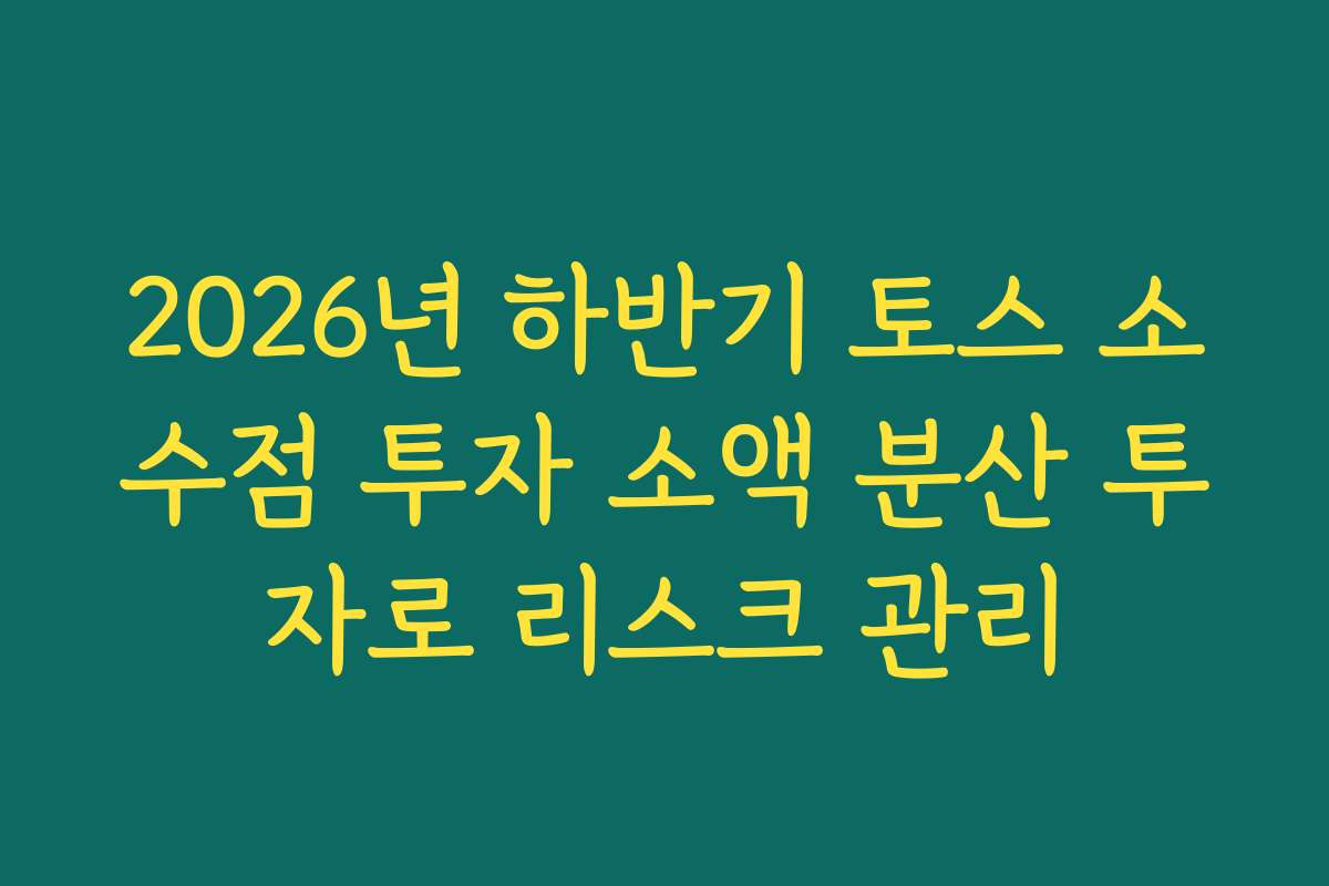 2026년 하반기 토스 소수점 투자 소액 분산 투자로 리스크 관리