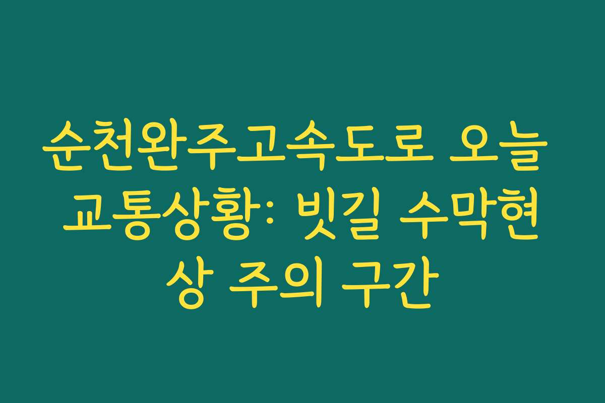 순천완주고속도로 오늘 교통상황: 빗길 수막현상 주의 구간