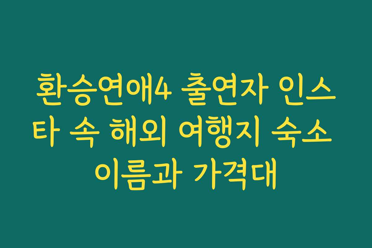 환승연애4 출연자 인스타 속 해외 여행지 숙소 이름과 가격대