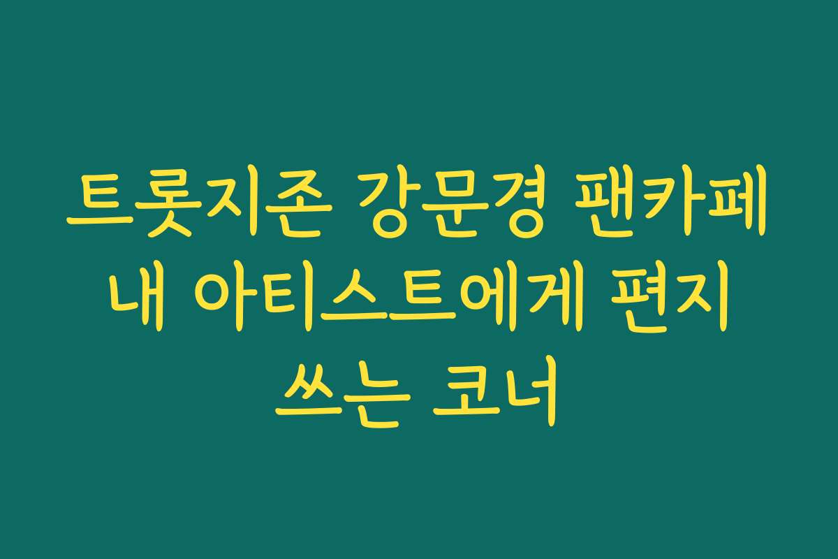 트롯지존 강문경 팬카페 내 아티스트에게 편지 쓰는 코너