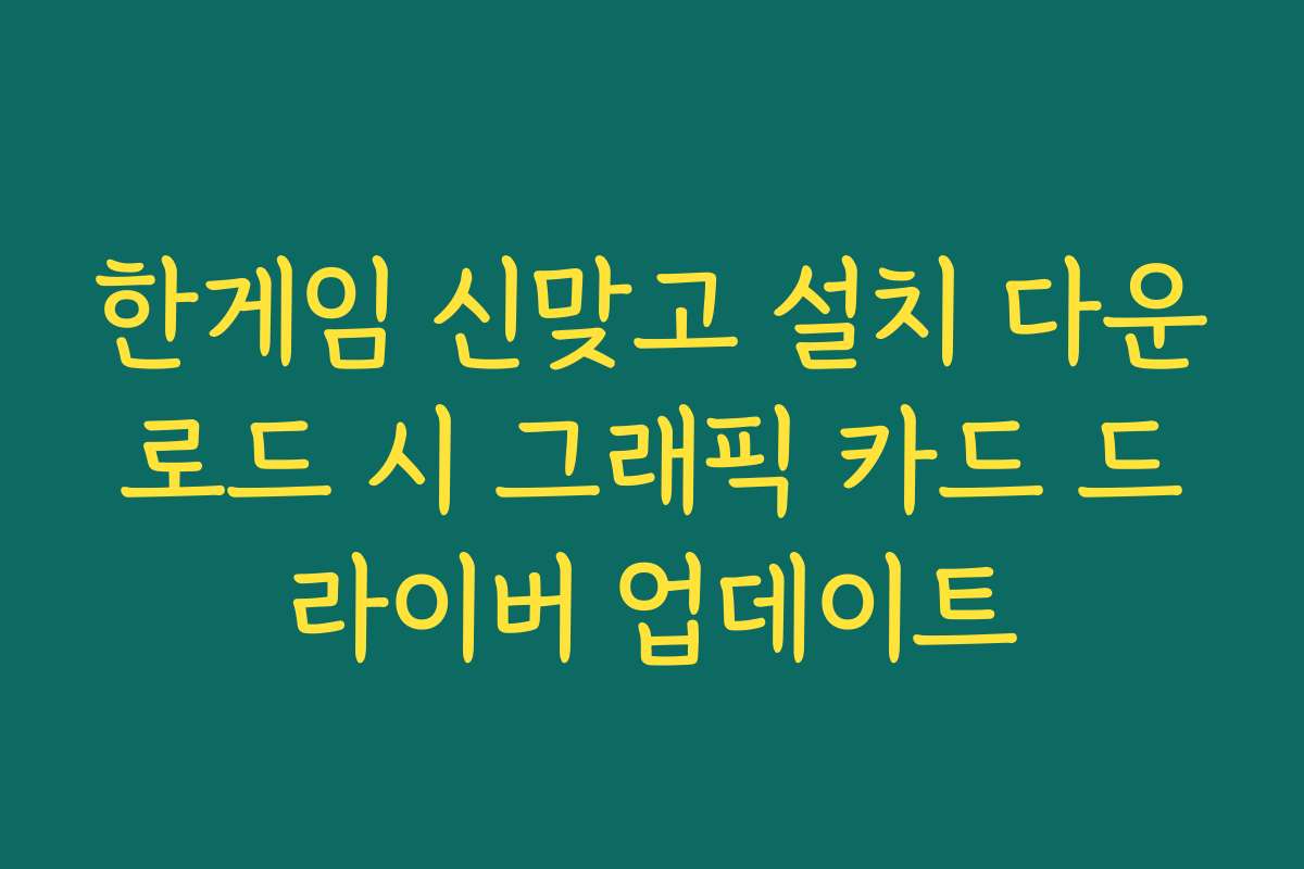 한게임 신맞고 설치 다운로드 시 그래픽 카드 드라이버 업데이트