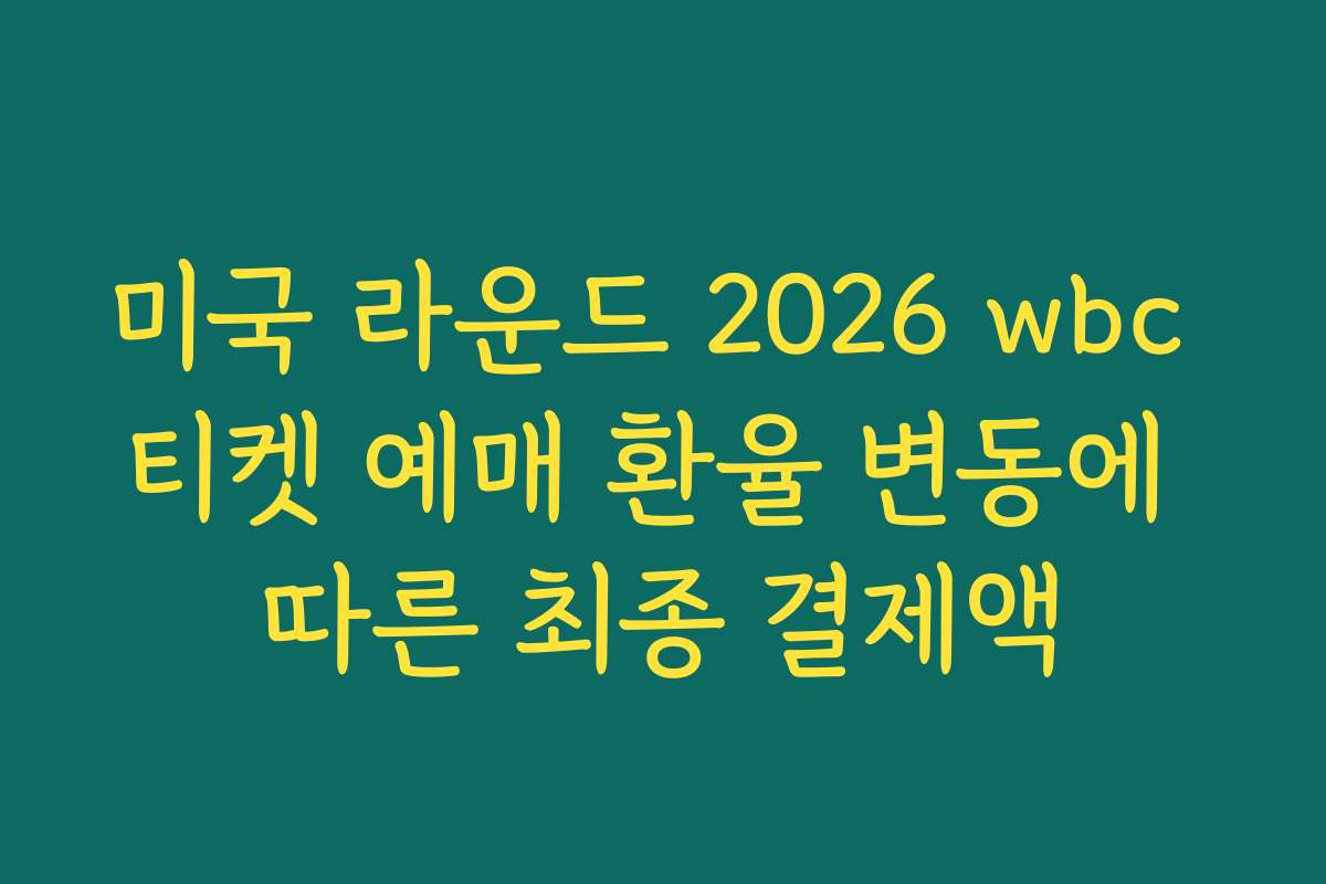 미국 라운드 2026 wbc 티켓 예매 환율 변동에 따른 최종 결제액