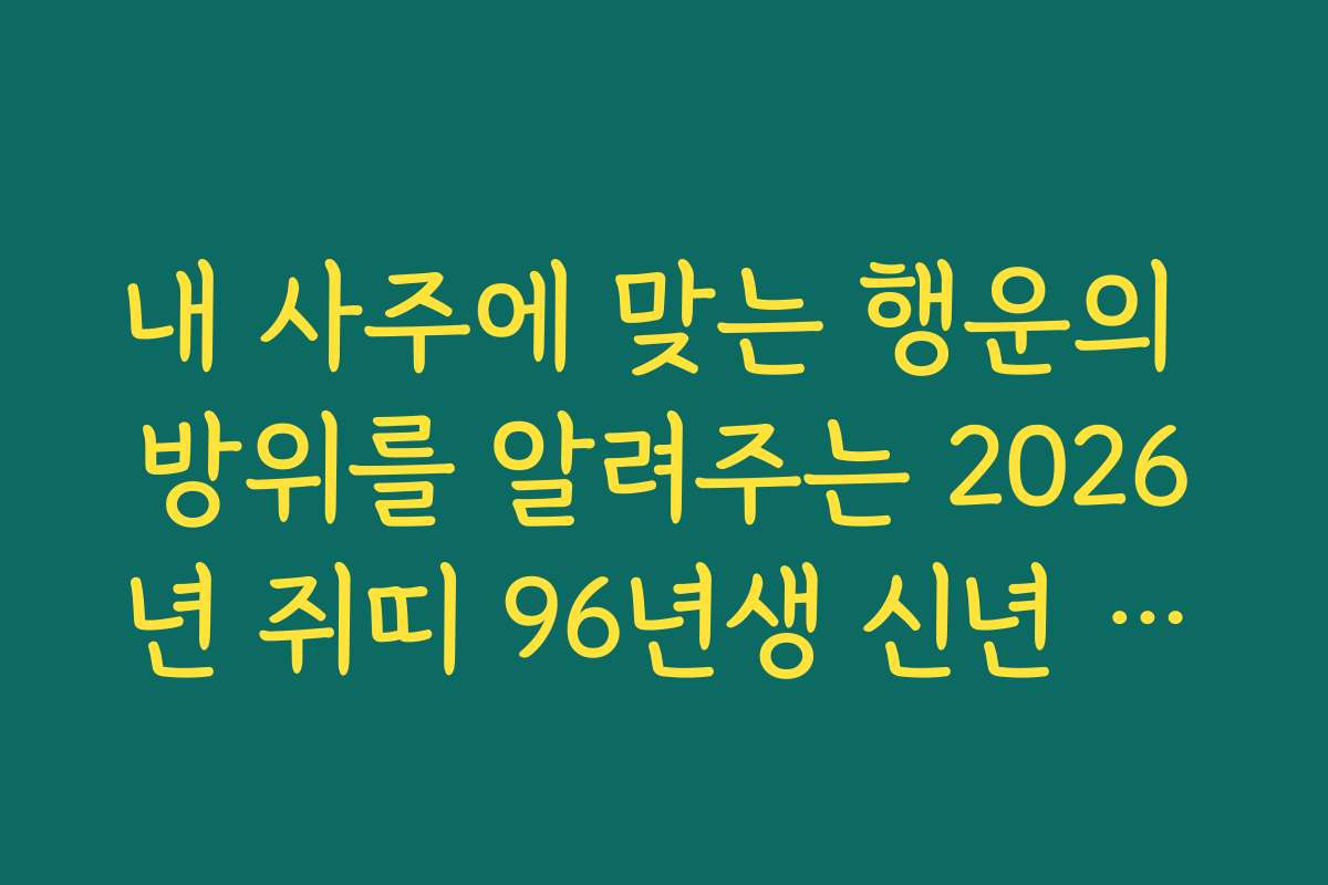 내 사주에 맞는 행운의 방위를 알려주는 2026년 쥐띠 96년생 신년 운세 활용