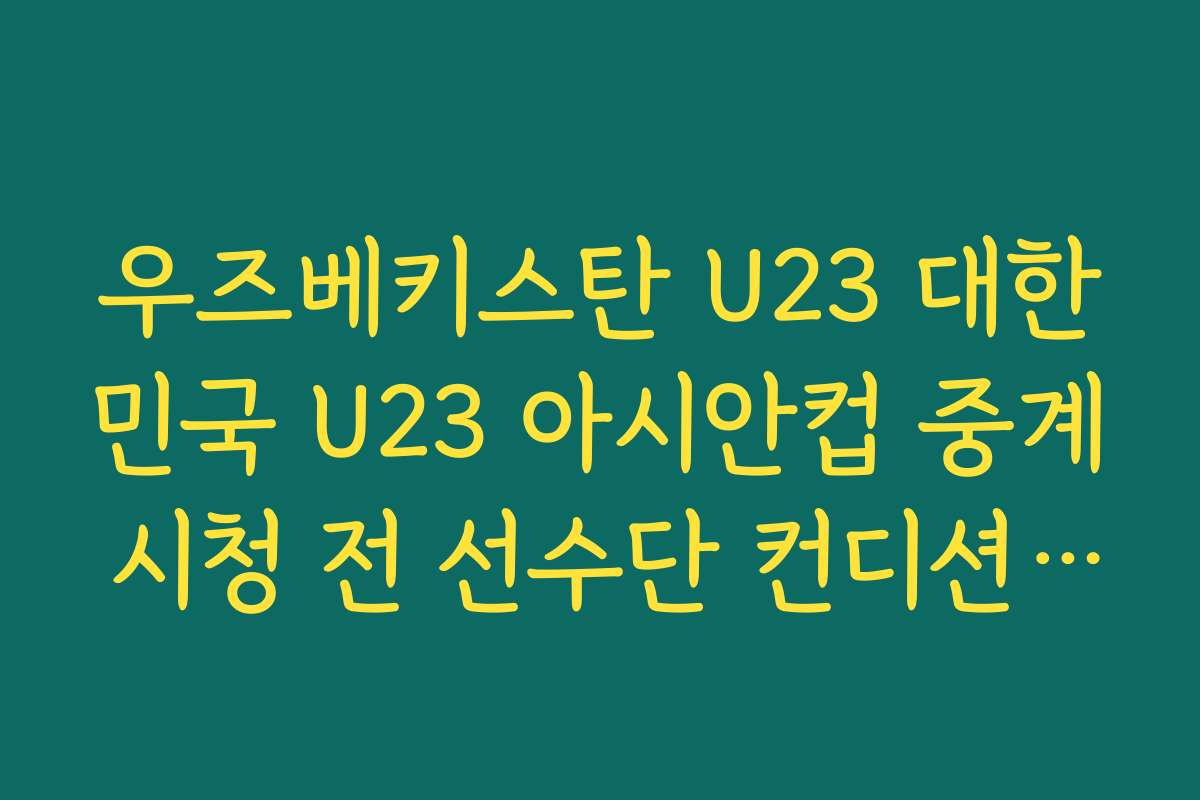 우즈베키스탄 U23 대한민국 U23 아시안컵 중계 시청 전 선수단 컨디션 체크