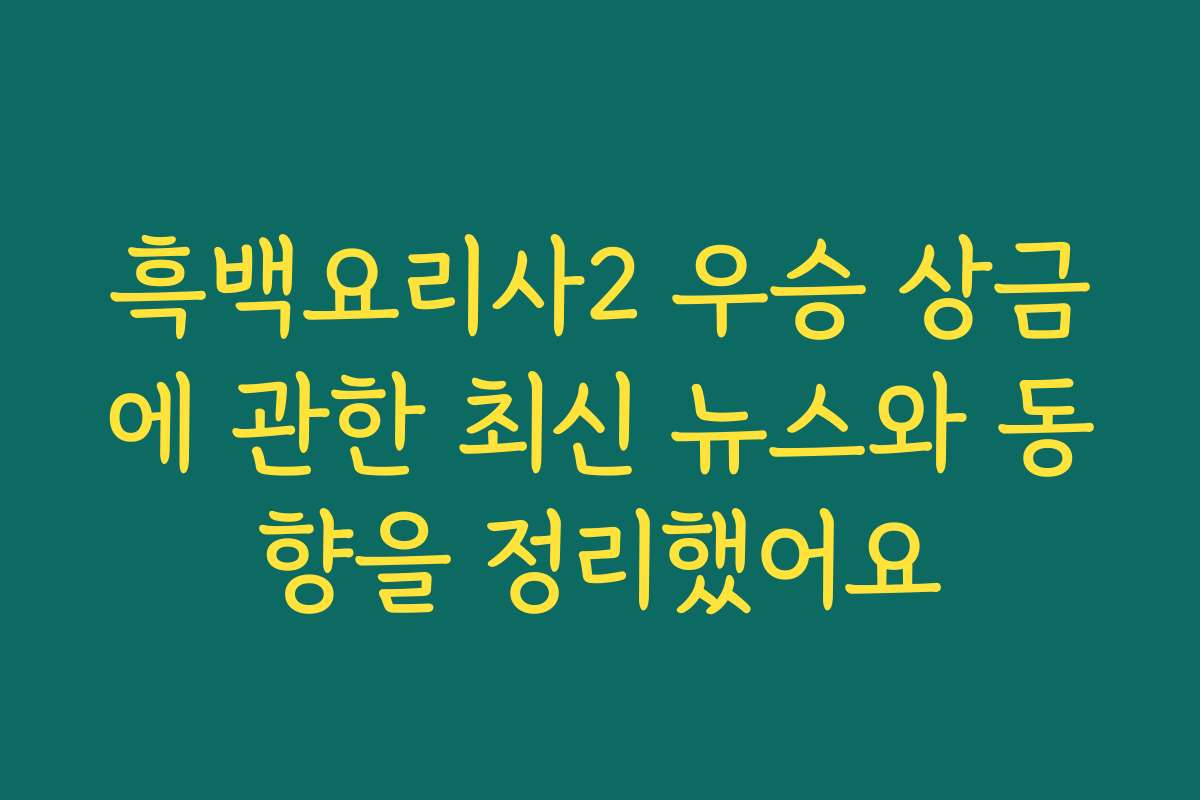 흑백요리사2 우승 상금에 관한 최신 뉴스와 동향을 정리했어요