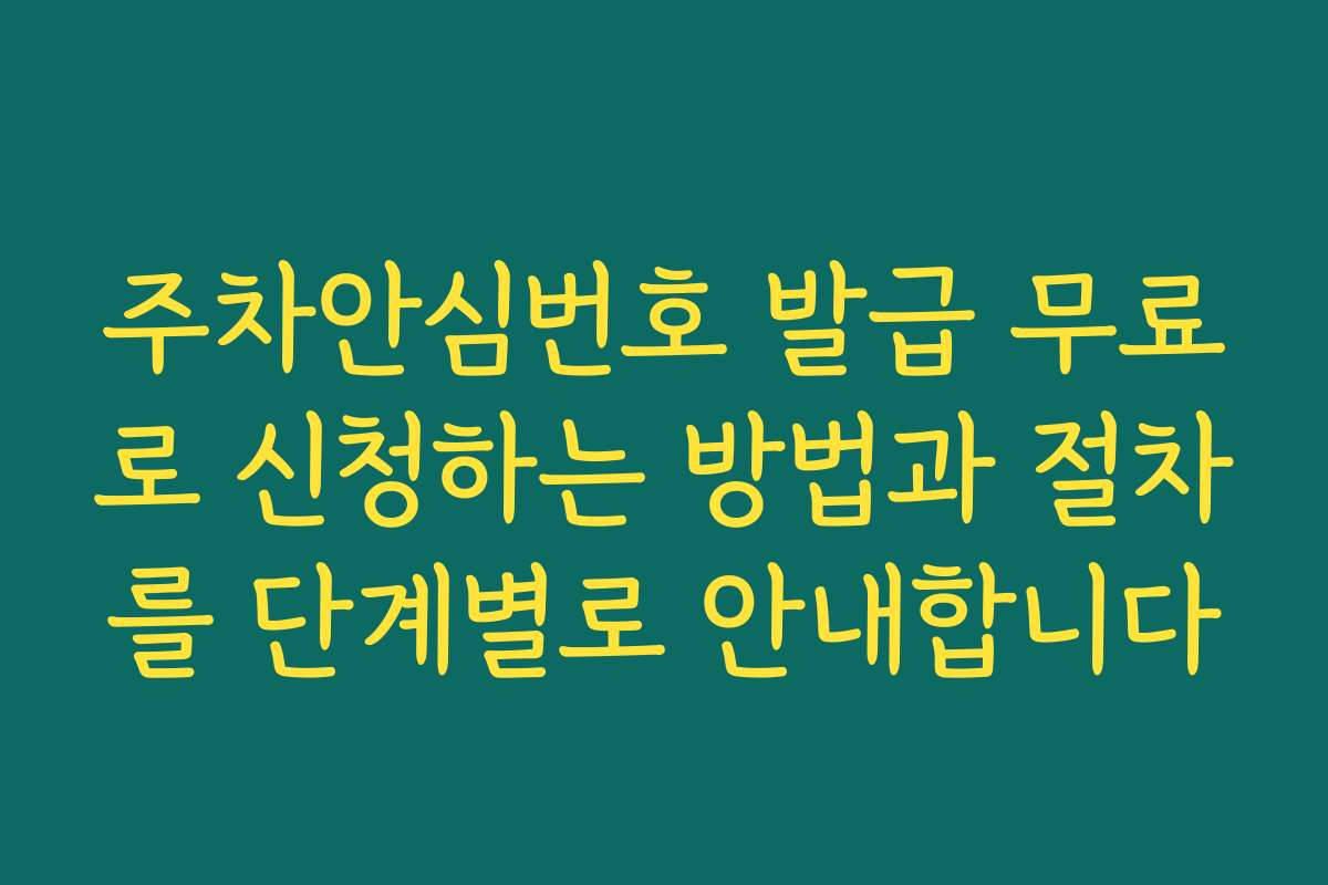 주차안심번호 발급 무료로 신청하는 방법과 절차를 단계별로 안내합니다