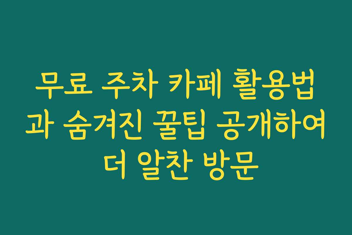 무료 주차 카페 활용법과 숨겨진 꿀팁 공개하여 더 알찬 방문