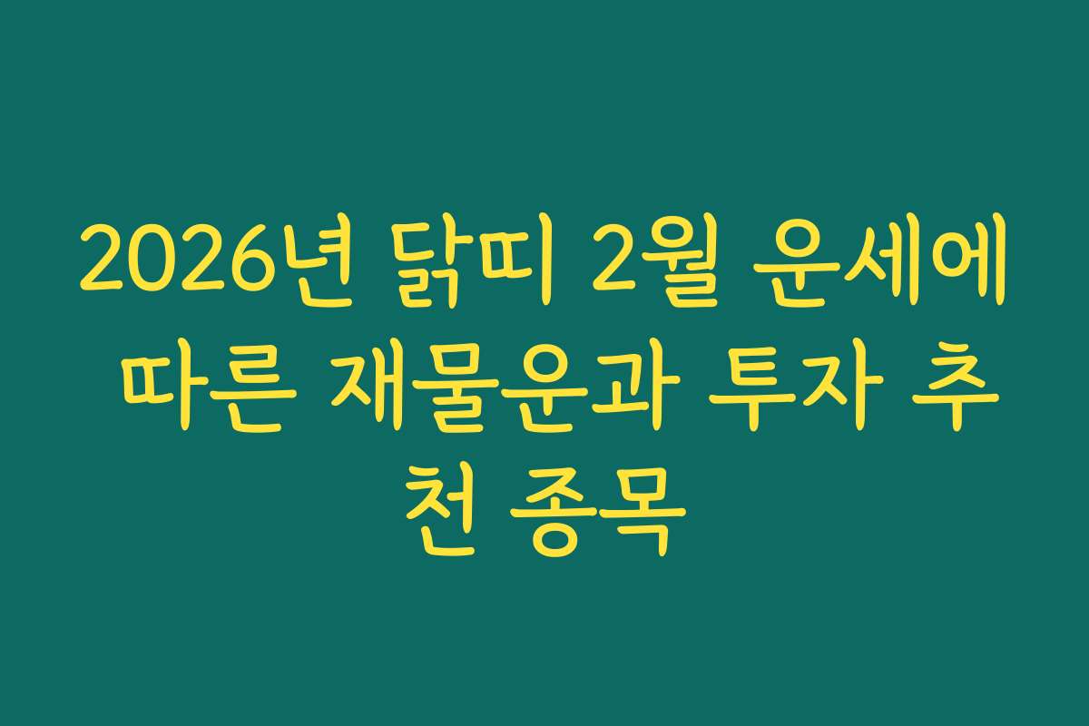 2026년 닭띠 2월 운세에 따른 재물운과 투자 추천 종목
