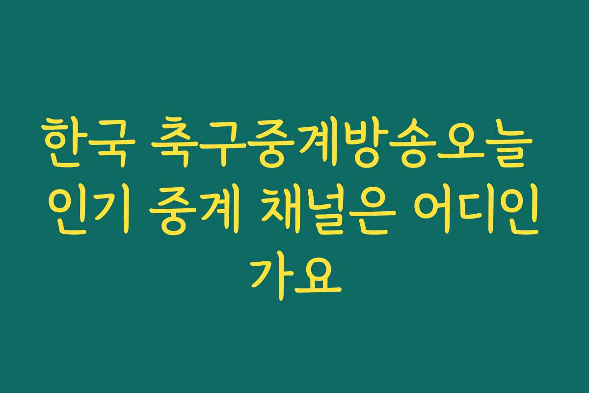 한국 축구중계방송오늘 인기 중계 채널은 어디인가요