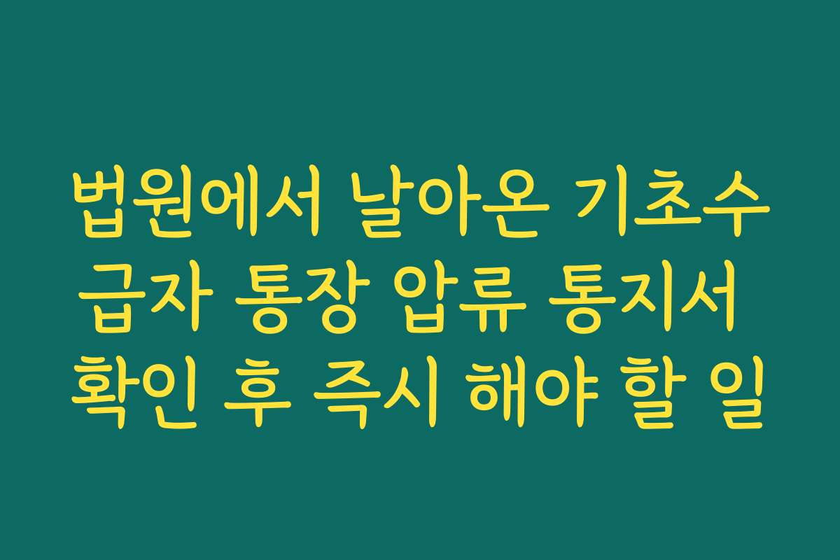 법원에서 날아온 기초수급자 통장 압류 통지서 확인 후 즉시 해야 할 일