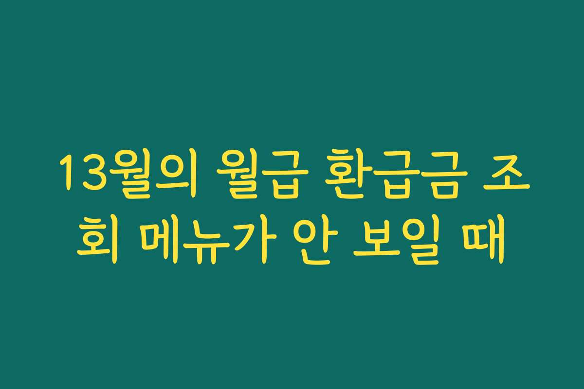 13월의 월급 환급금 조회 메뉴가 안 보일 때