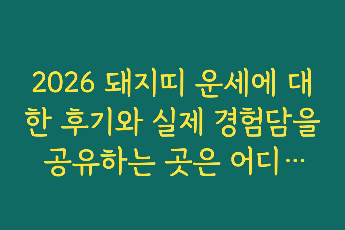 2026 돼지띠 운세에 대한 후기와 실제 경험담을 공유하는 곳은 어디일까
