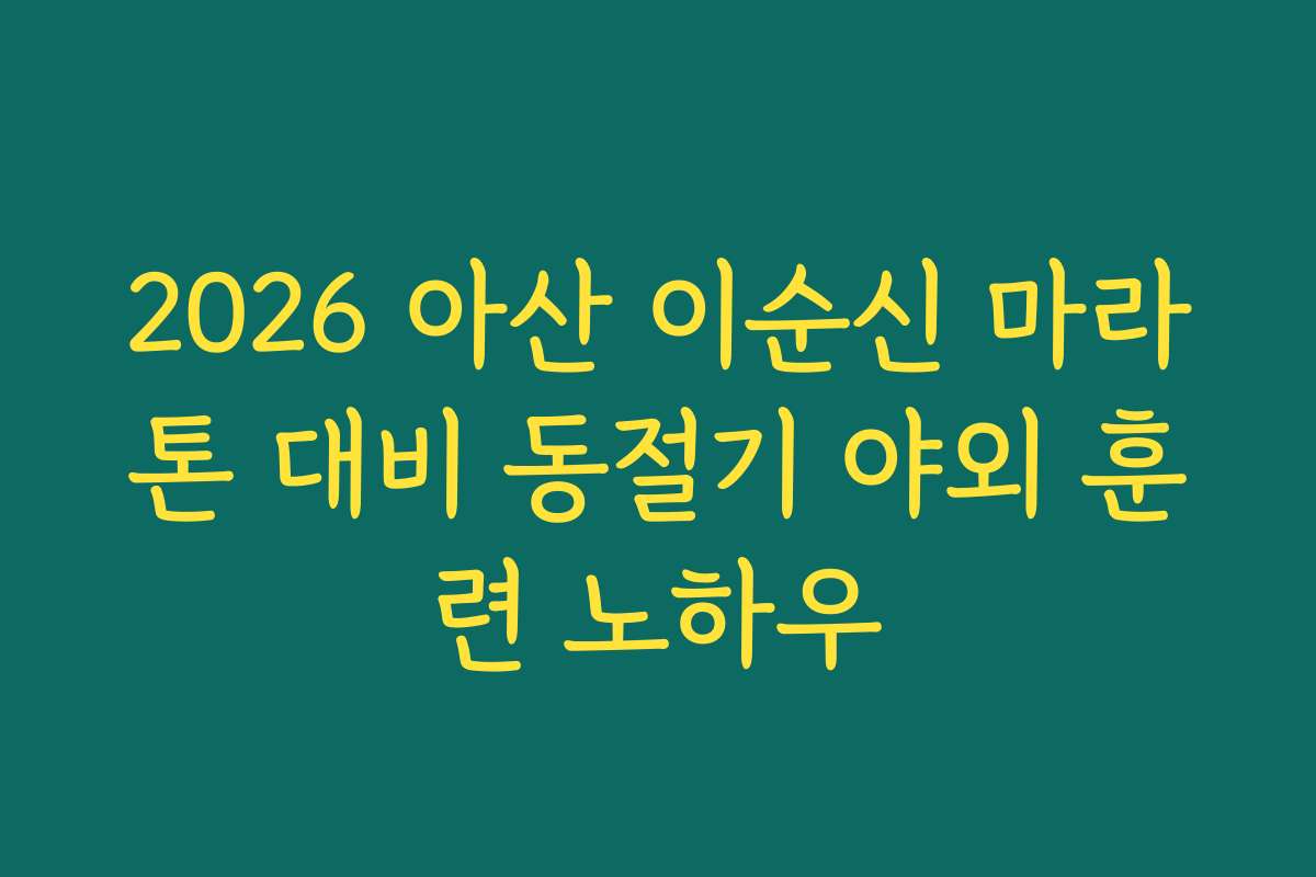 2026 아산 이순신 마라톤 대비 동절기 야외 훈련 노하우