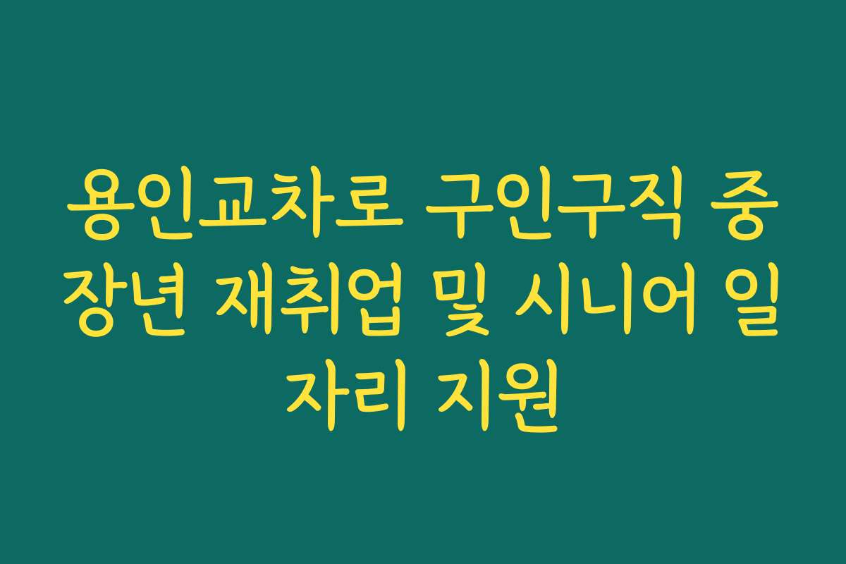 용인교차로 구인구직 중장년 재취업 및 시니어 일자리 지원