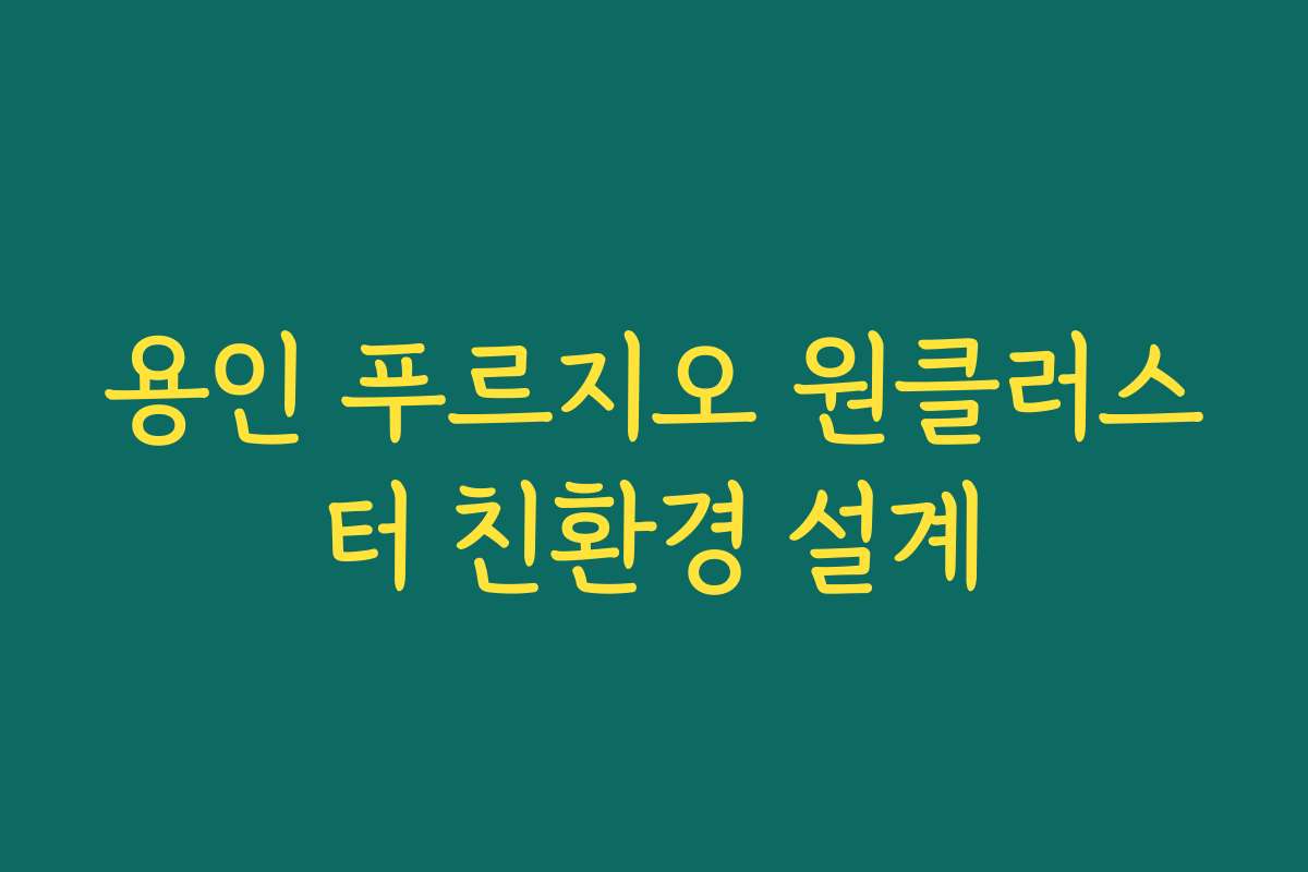 용인 푸르지오 원클러스터 친환경 설계