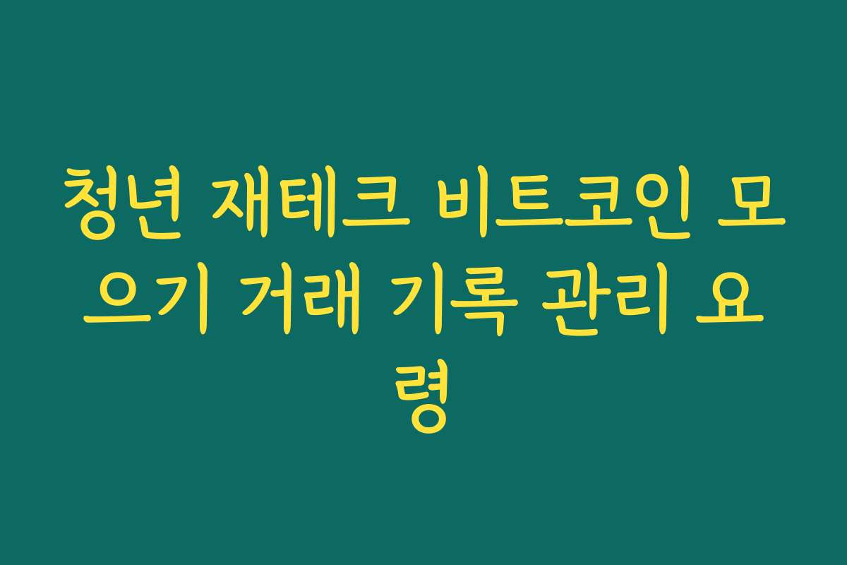 청년 재테크 비트코인 모으기 거래 기록 관리 요령