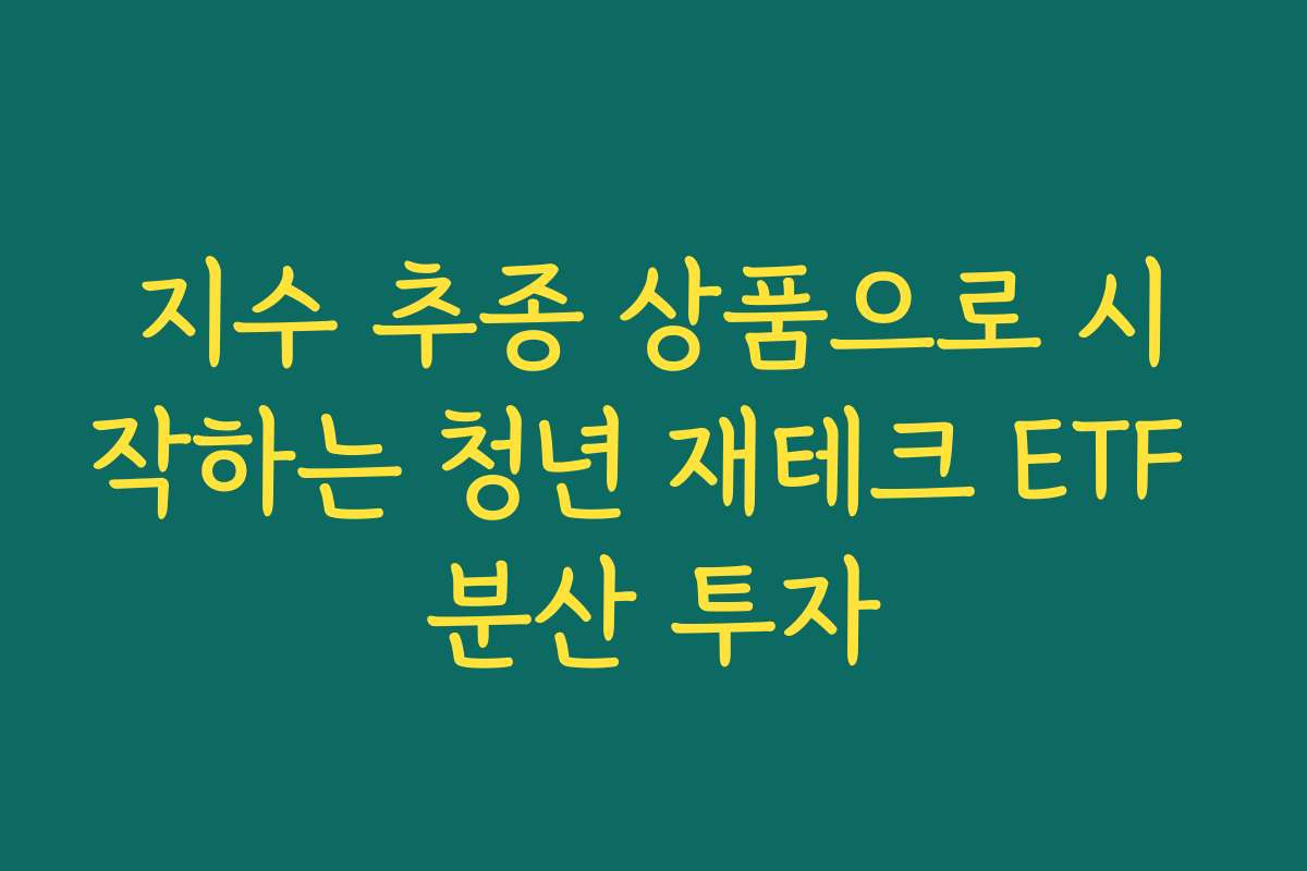 지수 추종 상품으로 시작하는 청년 재테크 ETF 분산 투자