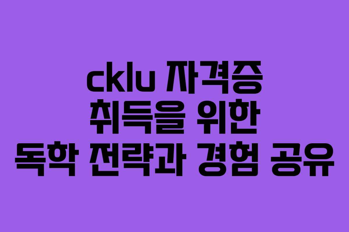 cklu 자격증 취득을 위한 독학 전략과 경험 공유