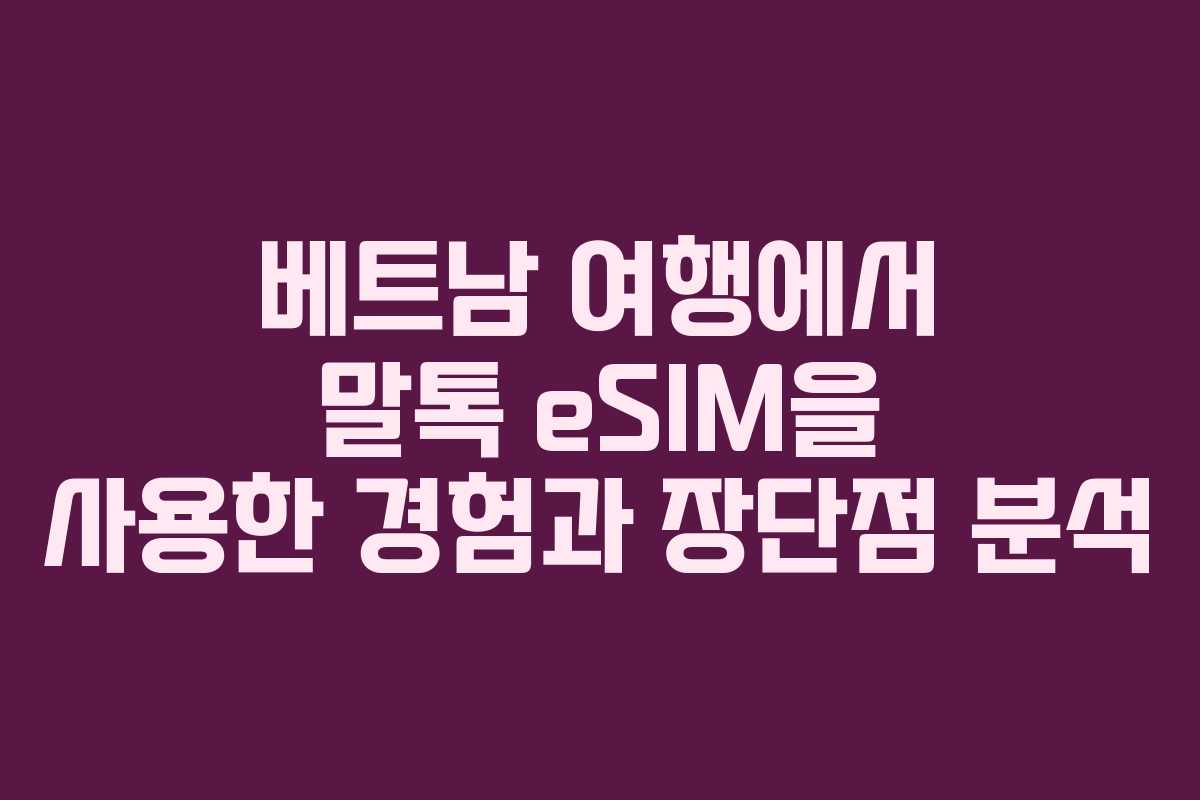 베트남 여행에서 말톡 eSIM을 사용한 경험과 장단점 분석