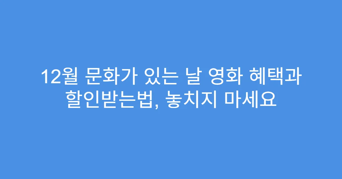 12월 문화가 있는 날 영화 혜택과 할인받는법, 놓치지 마세요