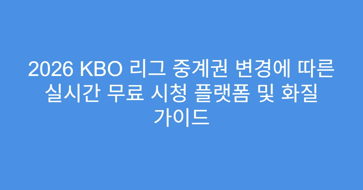 2026 KBO 리그 중계권 변경에 따른 실시간 무료 시청 플랫폼 및 화질 가이드