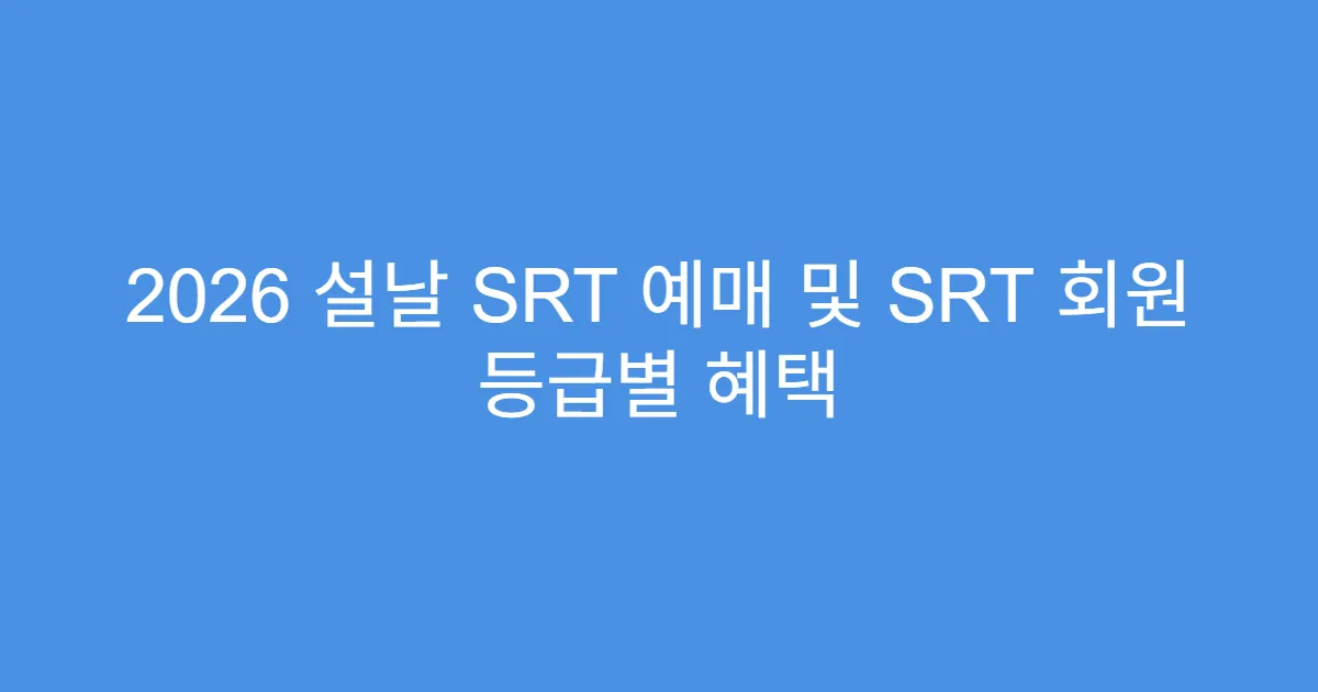 2026 설날 SRT 예매 및 SRT 회원 등급별 혜택
