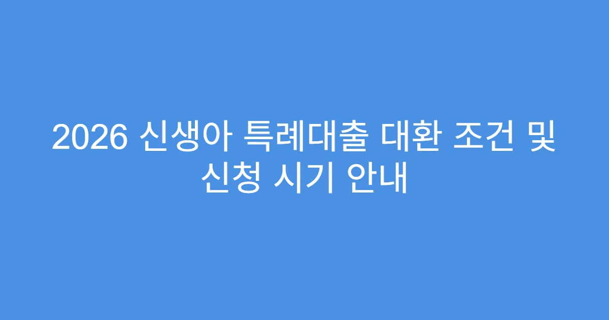 2026 신생아 특례대출 대환 조건 및 신청 시기 안내