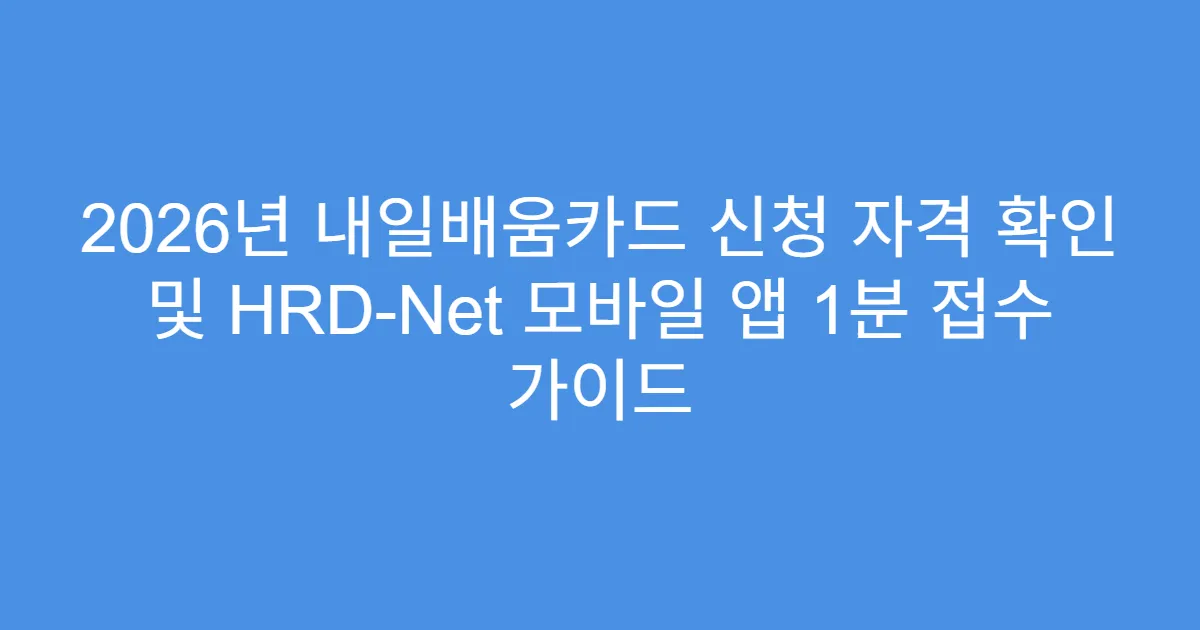 2026년 내일배움카드 신청 자격 확인 및 HRD-Net 모바일 앱 1분 접수 가이드