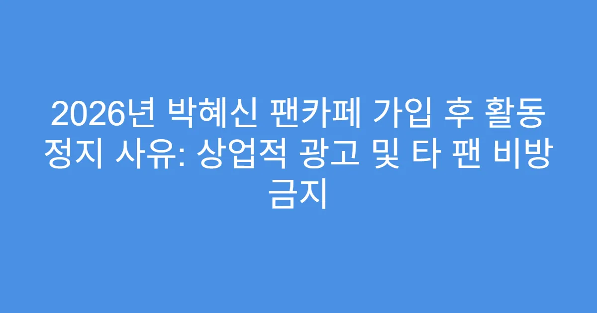 2026년 박혜신 팬카페 가입 후 활동 정지 사유: 상업적 광고 및 타 팬 비방 금지