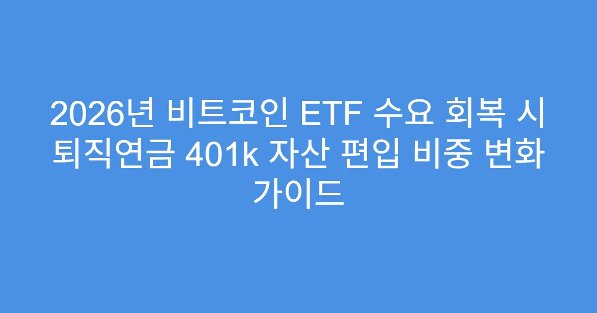 2026년 비트코인 ETF 수요 회복 시 퇴직연금 401k 자산 편입 비중 변화 가이드