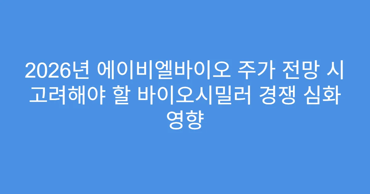 2026년 에이비엘바이오 주가 전망 시 고려해야 할 바이오시밀러 경쟁 심화 영향