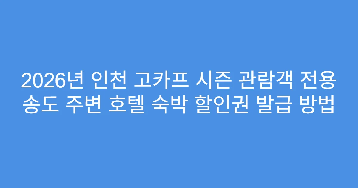 2026년 인천 고카프 시즌 관람객 전용 송도 주변 호텔 숙박 할인권 발급 방법
