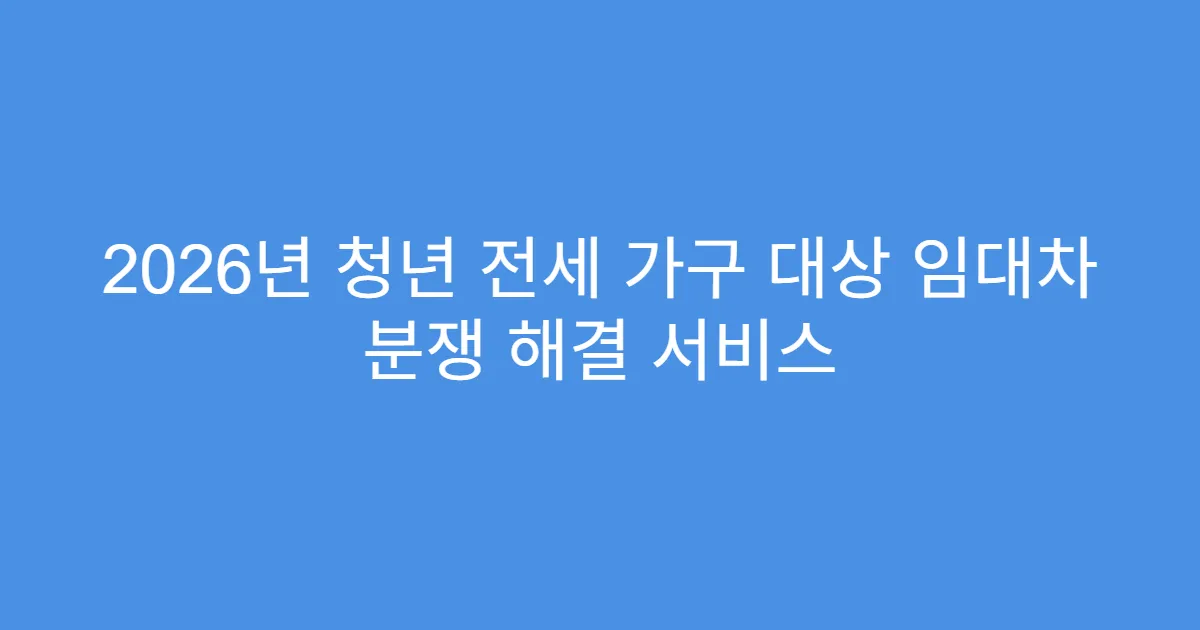 2026년 청년 전세 가구 대상 임대차 분쟁 해결 서비스