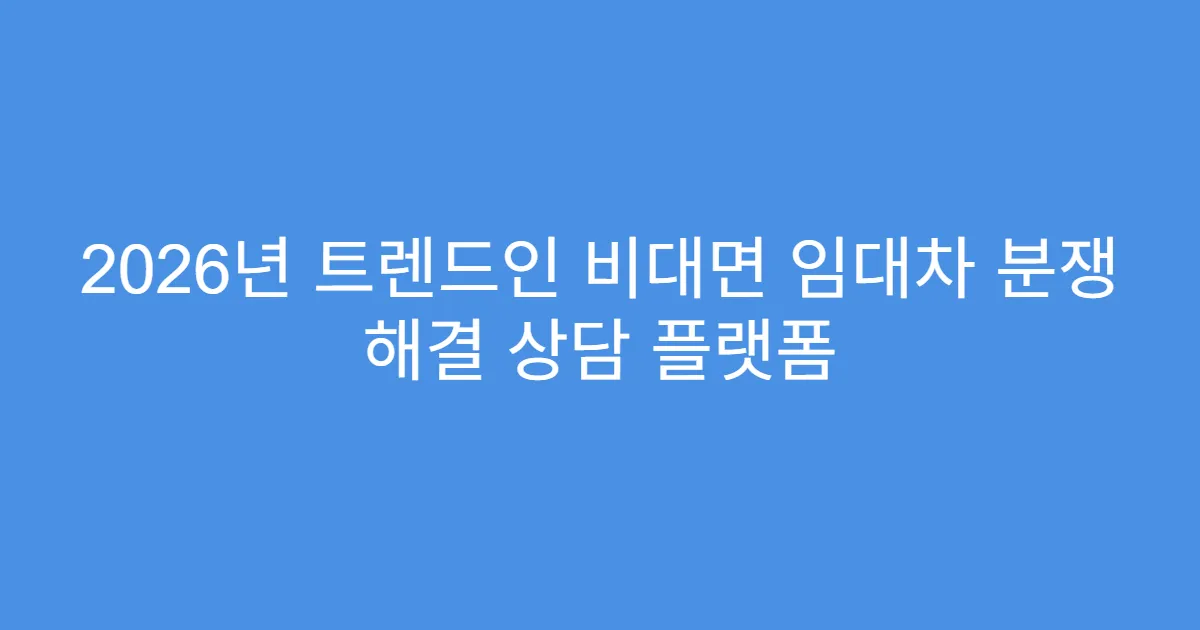 2026년 트렌드인 비대면 임대차 분쟁 해결 상담 플랫폼