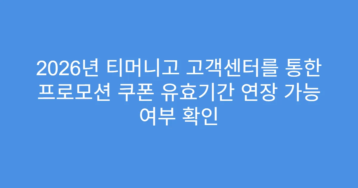 2026년 티머니고 고객센터를 통한 프로모션 쿠폰 유효기간 연장 가능 여부 확인