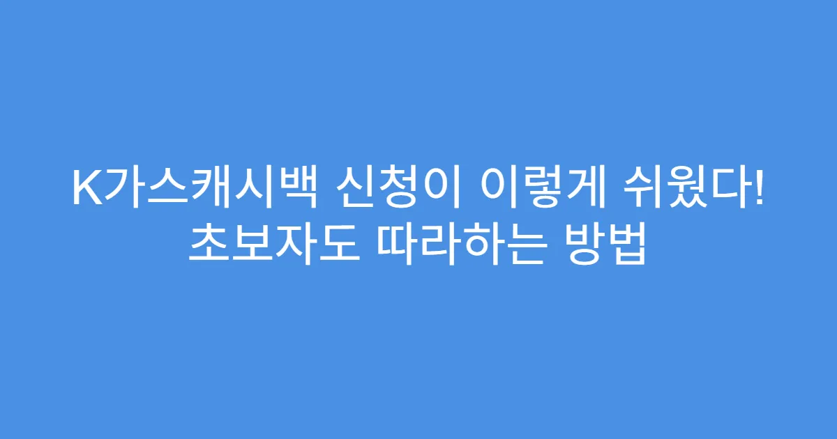 K가스캐시백 신청이 이렇게 쉬웠다! 초보자도 따라하는 방법