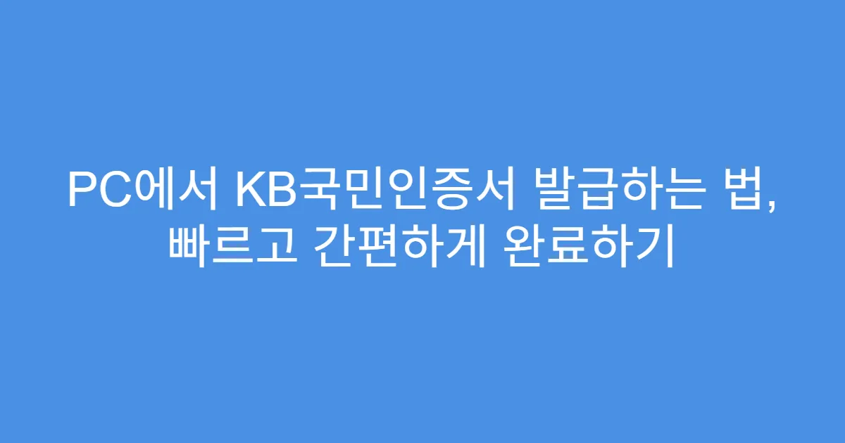 PC에서 KB국민인증서 발급하는 법, 빠르고 간편하게 완료하기