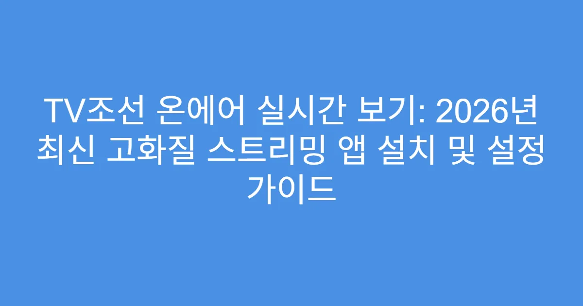TV조선 온에어 실시간 보기: 2026년 최신 고화질 스트리밍 앱 설치 및 설정 가이드